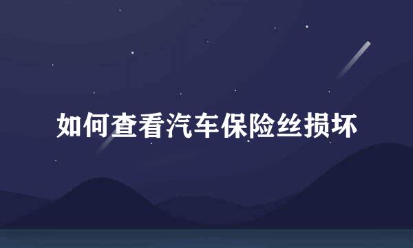 如何查看汽车保险丝损坏