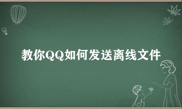 教你QQ如何发送离线文件