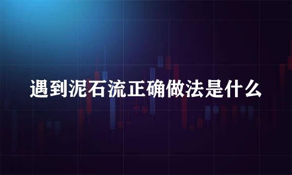 遇到泥石流正确做法是什么