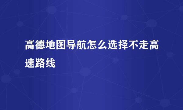 高德地图导航怎么选择不走高速路线