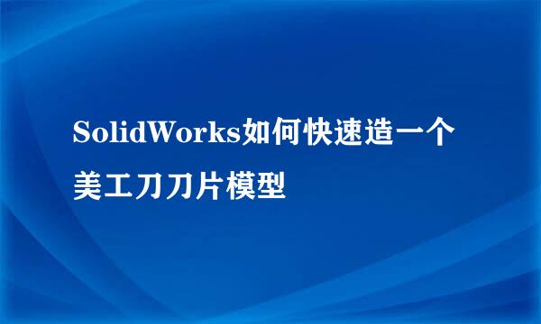 SolidWorks如何快速造一个美工刀刀片模型