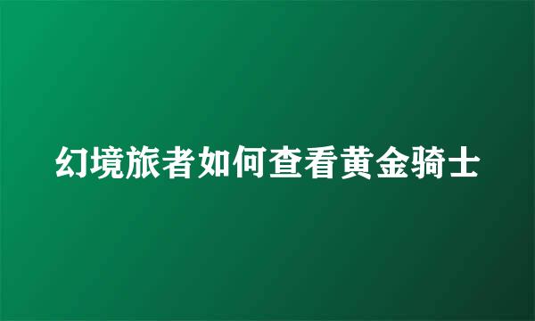 幻境旅者如何查看黄金骑士