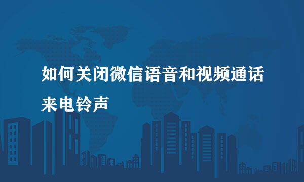 如何关闭微信语音和视频通话来电铃声