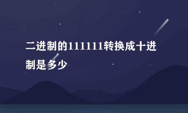 二进制的111111转换成十进制是多少