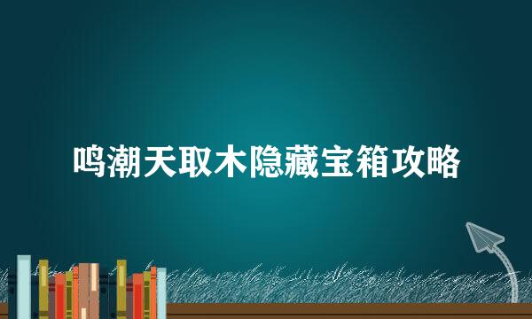 鸣潮天取木隐藏宝箱攻略