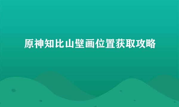 原神知比山壁画位置获取攻略
