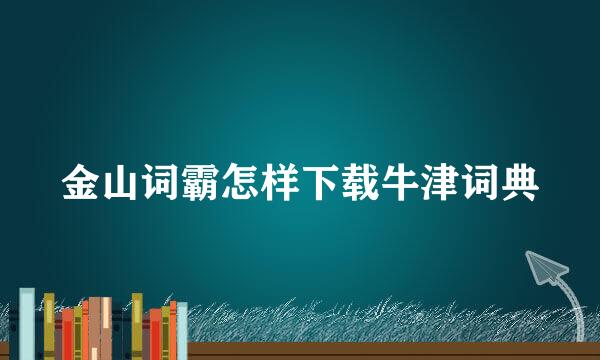 金山词霸怎样下载牛津词典