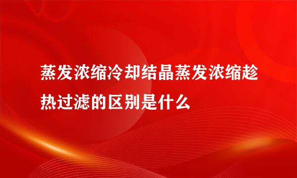 蒸发浓缩冷却结晶蒸发浓缩趁热过滤的区别是什么