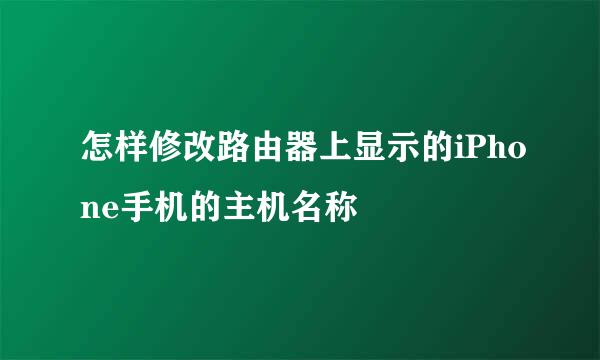 怎样修改路由器上显示的iPhone手机的主机名称