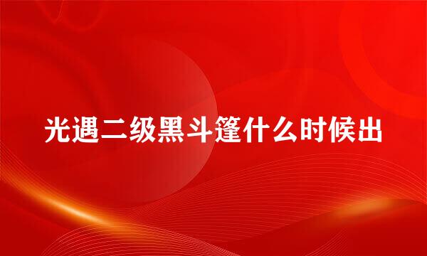 光遇二级黑斗篷什么时候出