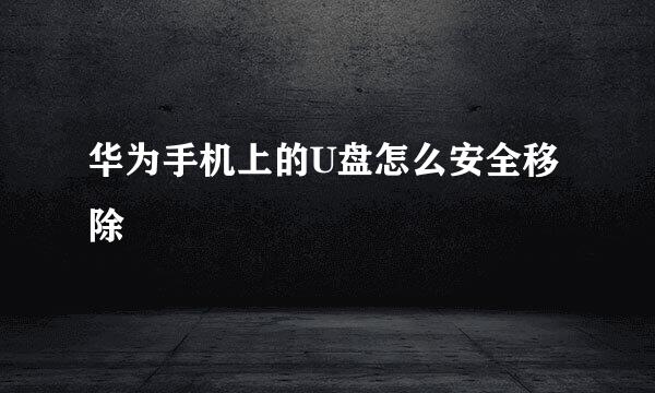 华为手机上的U盘怎么安全移除