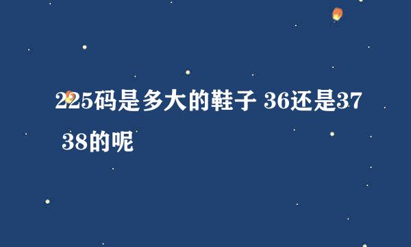 225码是多大的鞋子 36还是37 38的呢