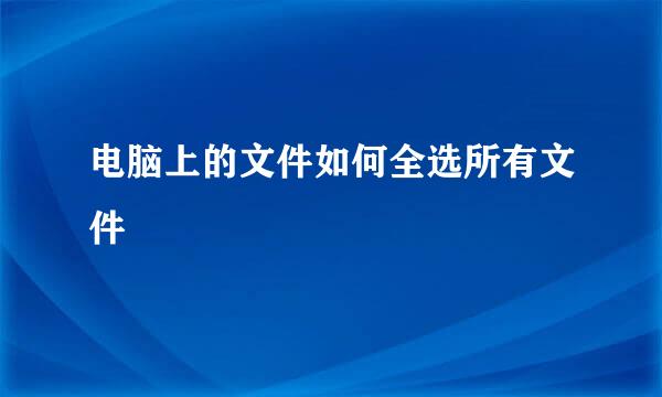 电脑上的文件如何全选所有文件