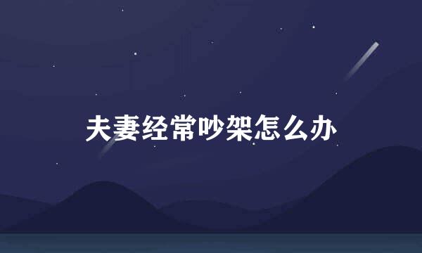 夫妻经常吵架怎么办