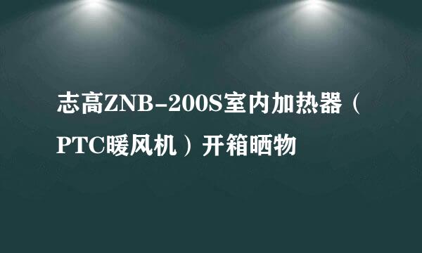 志高ZNB-200S室内加热器（PTC暖风机）开箱晒物