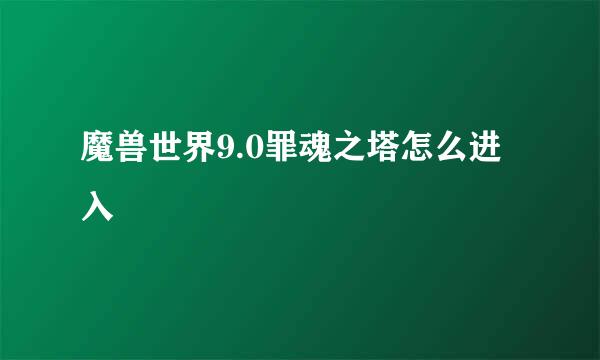 魔兽世界9.0罪魂之塔怎么进入