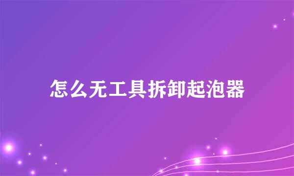 怎么无工具拆卸起泡器