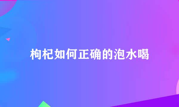 枸杞如何正确的泡水喝