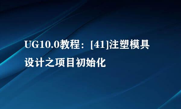 UG10.0教程：[41]注塑模具设计之项目初始化