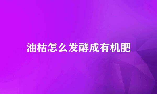 油枯怎么发酵成有机肥