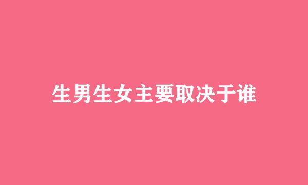 生男生女主要取决于谁
