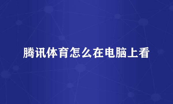 腾讯体育怎么在电脑上看
