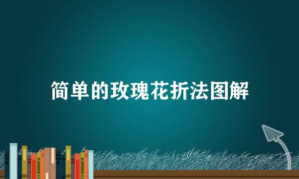 简单的玫瑰花折法图解