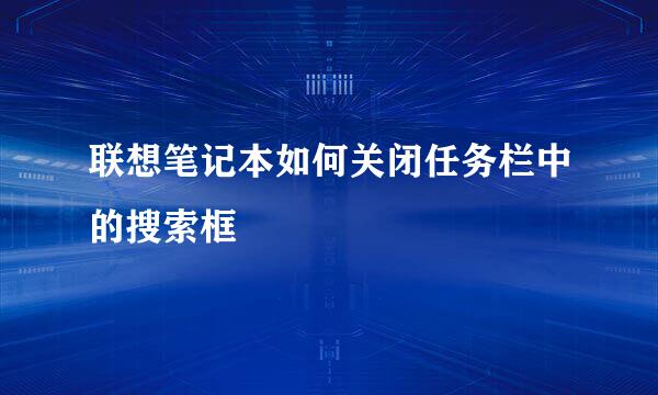 联想笔记本如何关闭任务栏中的搜索框