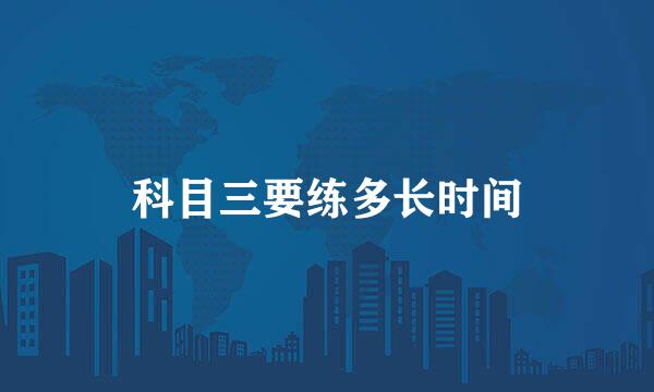 科目三要练多长时间