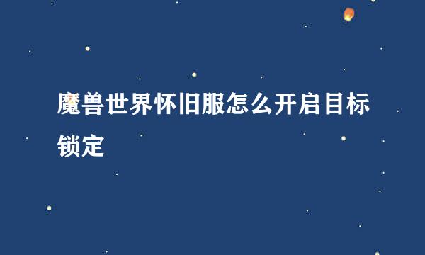 魔兽世界怀旧服怎么开启目标锁定