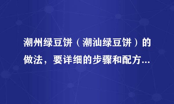 潮州绿豆饼（潮汕绿豆饼）的做法，要详细的步骤和配方。谢谢~