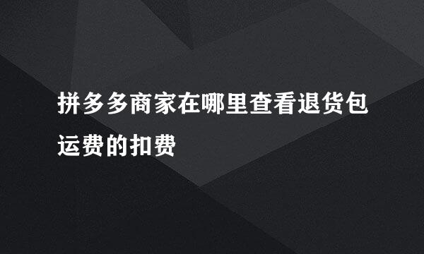 拼多多商家在哪里查看退货包运费的扣费
