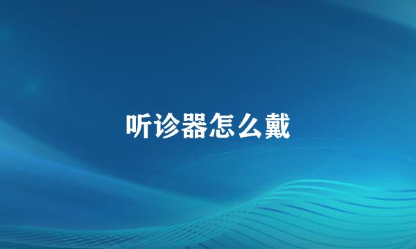 听诊器怎么戴