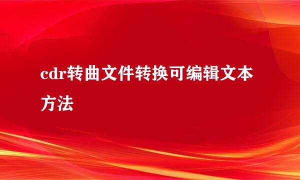 cdr转曲文件转换可编辑文本方法