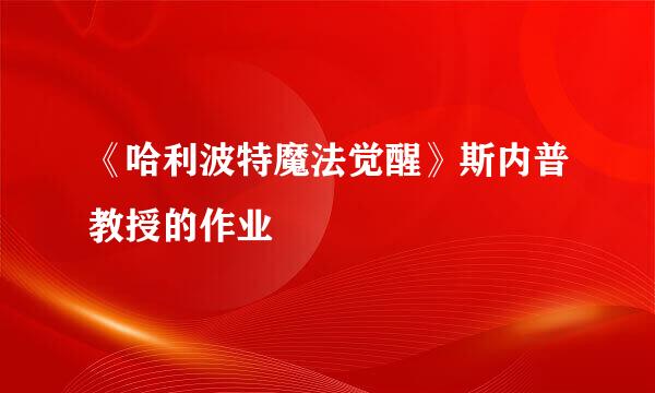 《哈利波特魔法觉醒》斯内普教授的作业