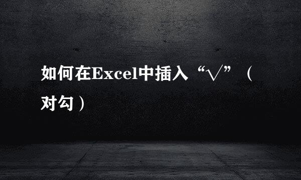 如何在Excel中插入“√”（对勾）