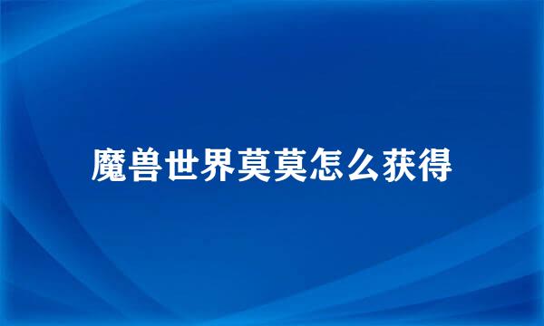 魔兽世界莫莫怎么获得