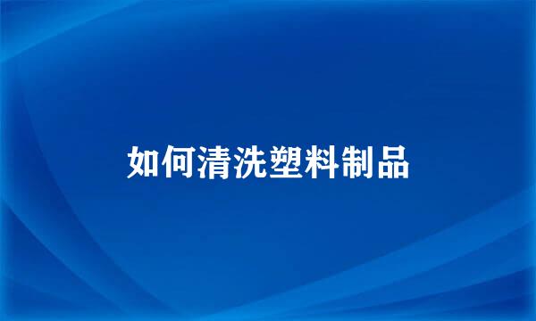 如何清洗塑料制品