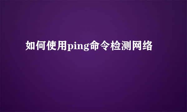 如何使用ping命令检测网络
