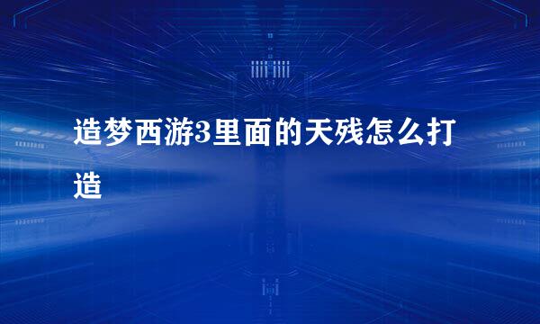 造梦西游3里面的天残怎么打造