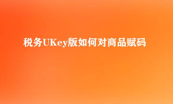 税务UKey版如何对商品赋码