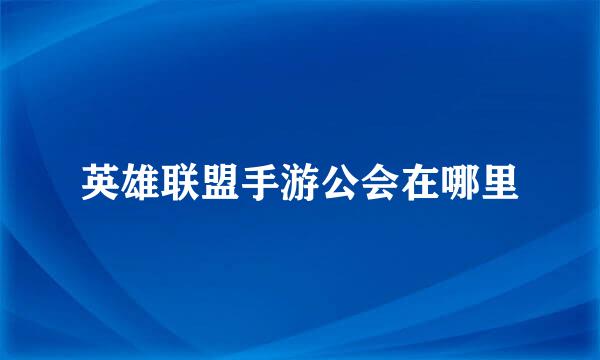 英雄联盟手游公会在哪里