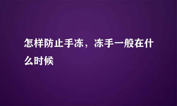 怎样防止手冻，冻手一般在什么时候