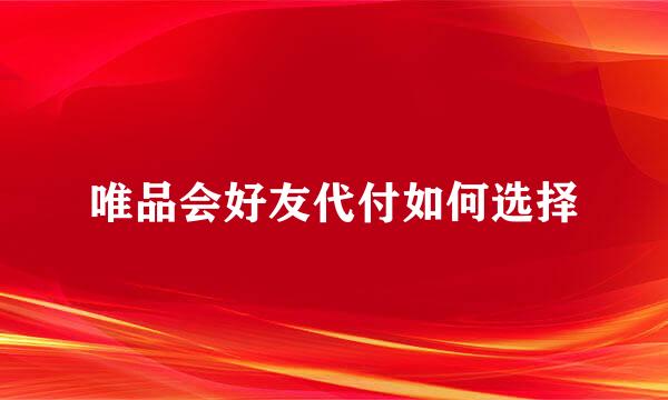 唯品会好友代付如何选择