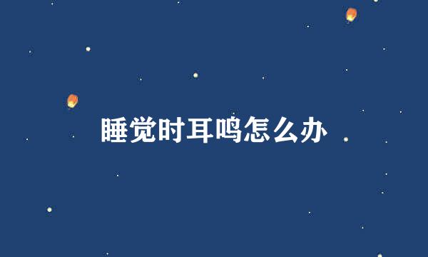 睡觉时耳鸣怎么办