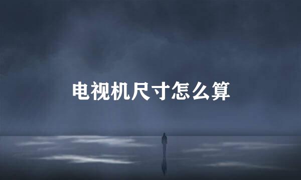 电视机尺寸怎么算