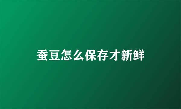 蚕豆怎么保存才新鲜