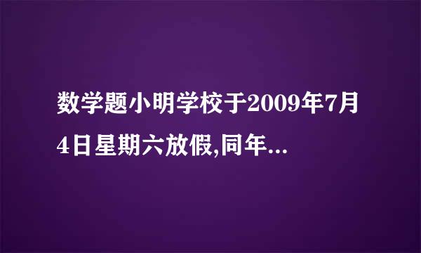 数学题小明学校于2009年7月4日星期六放假,同年9月1日开学,开学星期几