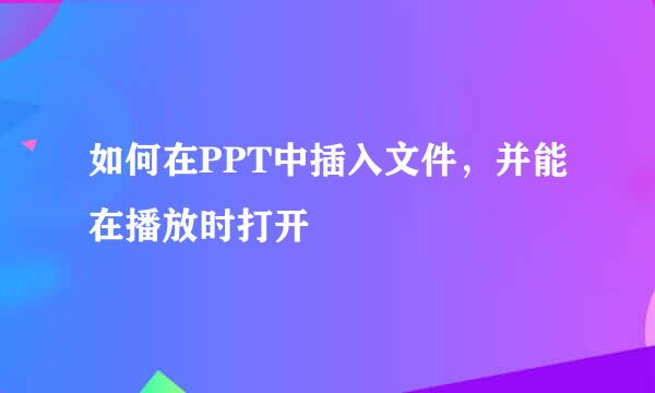 如何在PPT中插入文件,并能在播放时打开