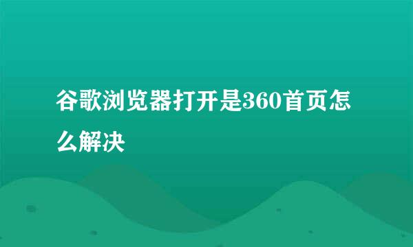 谷歌浏览器打开是360首页怎么解决